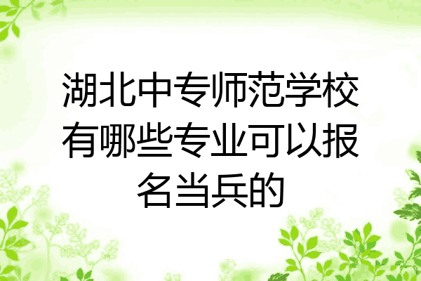 湖北中专师范学校有哪些专业可以报名当兵的