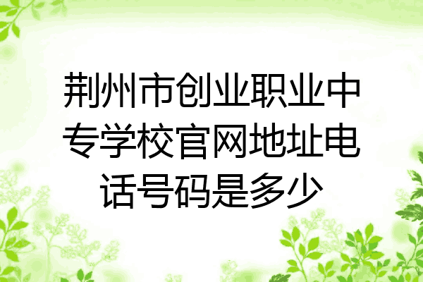 荆州市创业职业中专学校官网地址电话号码是多少
