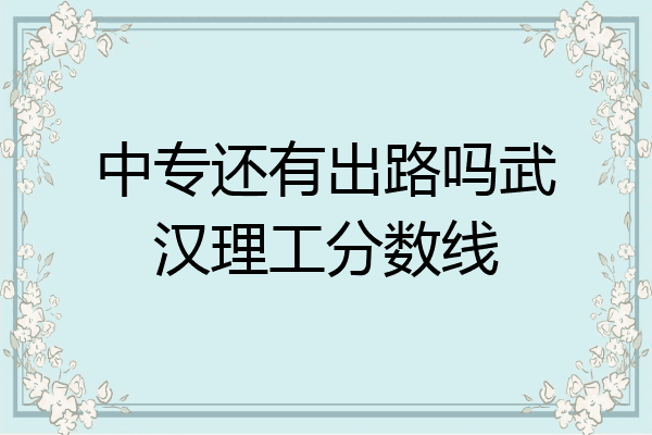 中专还有出路吗武汉理工分数线