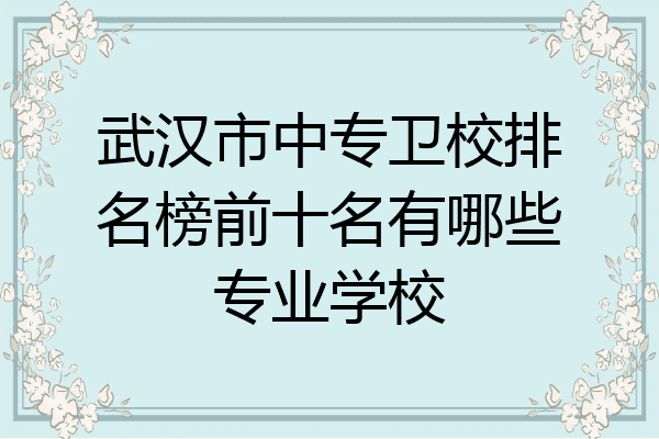 武汉市中专卫校排名榜前十名有哪些专业学校