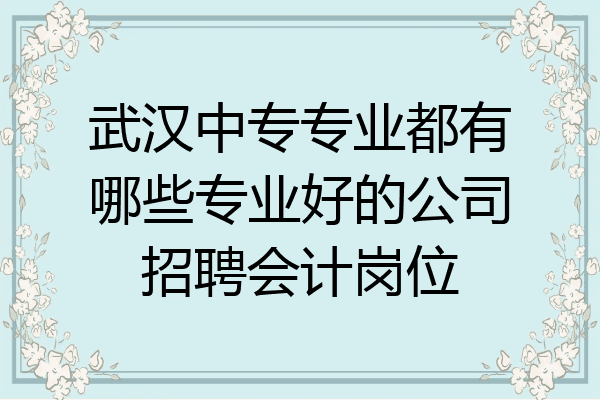 武汉中专专业都有哪些专业好的公司招聘会计岗位