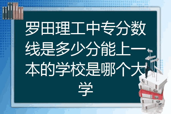 罗田理工中专分数线是多少分能上一本的学校是哪个大学