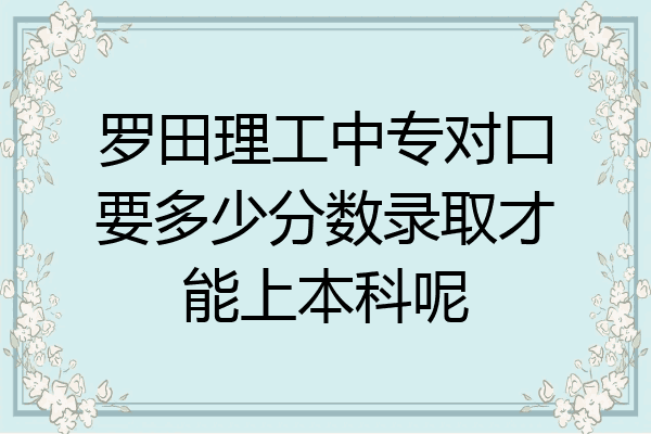 罗田理工中专对口要多少分数录取才能上本科呢