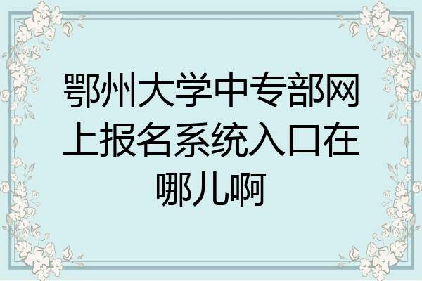 鄂州大学中专部网上报名系统入口在哪儿啊