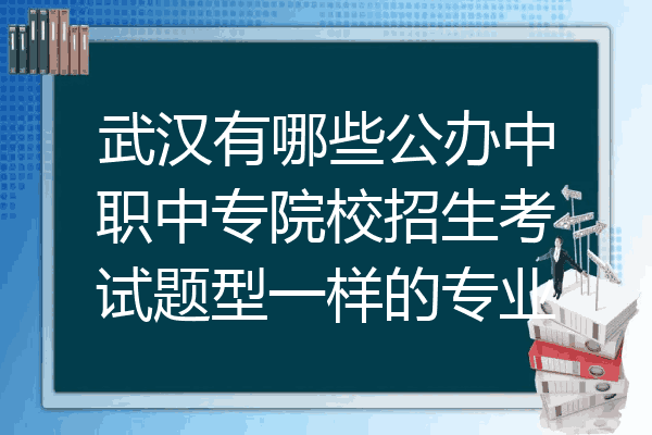 武汉有哪些公办中职中专院校招生考试题型一样的专业