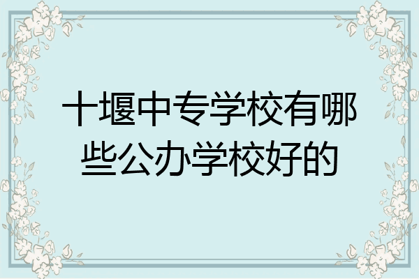十堰中专学校有哪些公办学校好的