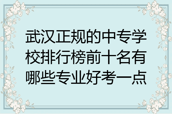 武汉正规的中专学校排行榜前十名有哪些专业好考一点