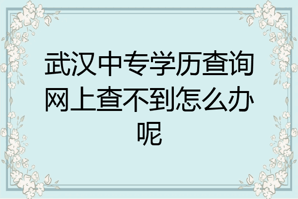 武汉中专学历查询网上查不到怎么办呢
