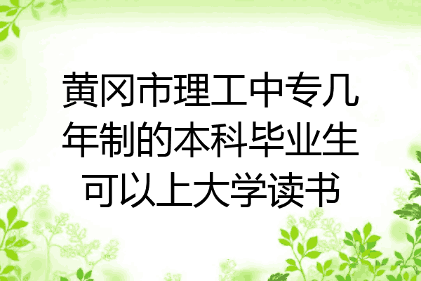黄冈市理工中专几年制的本科毕业生可以上大学读书