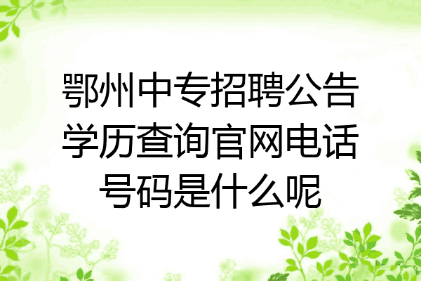 鄂州中专招聘公告学历查询官网电话号码是什么呢