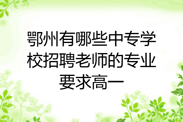 鄂州有哪些中专学校招聘老师的专业要求高一