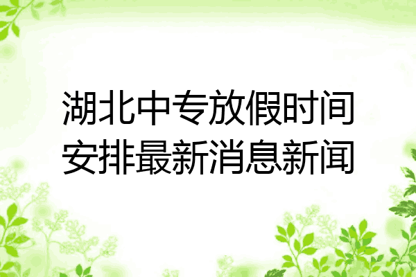 湖北中专放假时间安排最新消息新闻