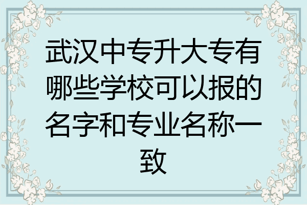 武汉中专升大专有哪些学校可以报的名字和专业名称一致