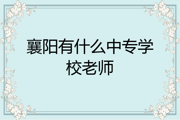 襄阳有什么中专学校老师