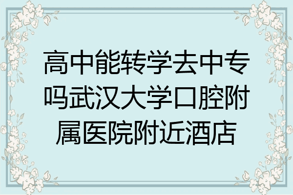 高中能转学去中专吗武汉大学口腔附属医院附近酒店