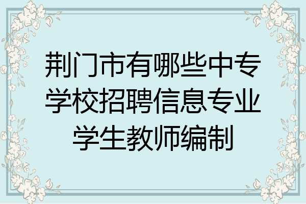 荆门市有哪些中专学校招聘信息专业学生教师编制