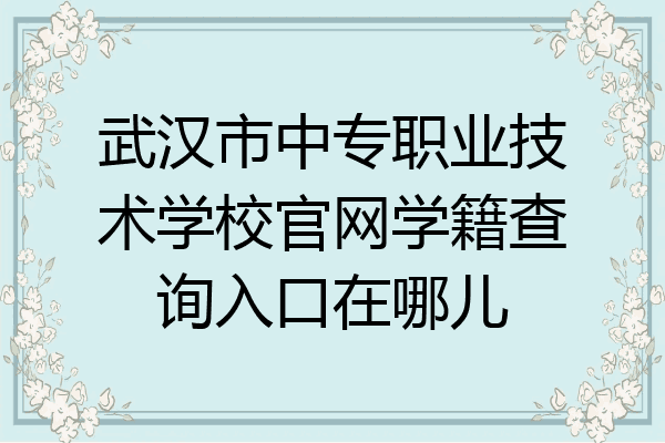 武汉市中专职业技术学校官网学籍查询入口在哪儿