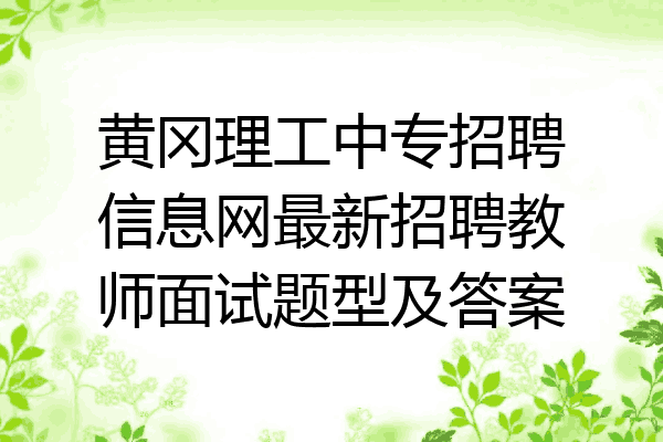 黄冈理工中专招聘信息网最新招聘教师面试题型及答案