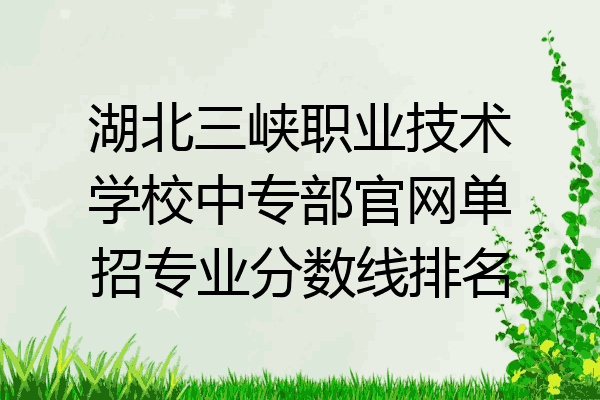 湖北三峡职业技术学校中专部官网单招专业分数线排名