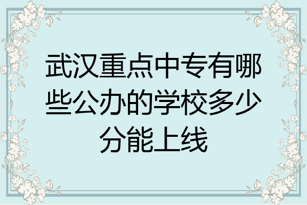 武汉重点中专有哪些公办的学校多少分能上线