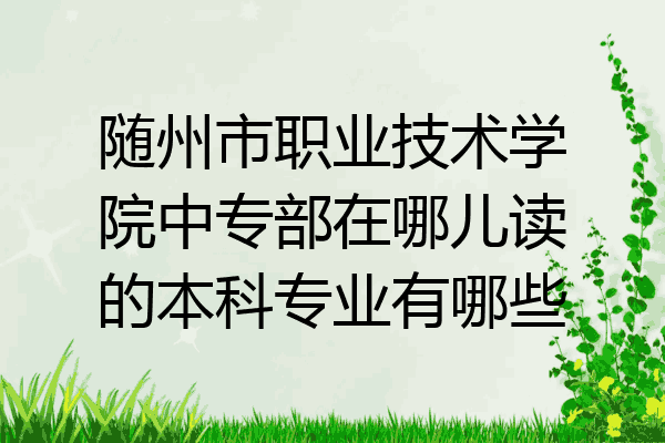 随州市职业技术学院中专部在哪儿读的本科专业有哪些