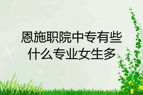 恩施职院中专有些什么专业女生多