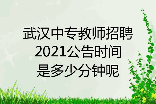 武汉中专教师招聘2021公告时间是多少分钟呢