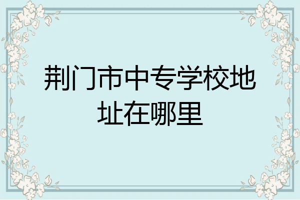 荆门市中专学校地址在哪里