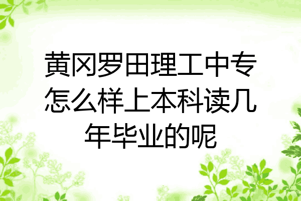 黄冈罗田理工中专怎么样上本科读几年毕业的呢