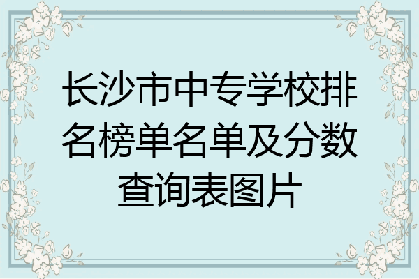 长沙市中专学校排名榜单名单及分数查询表图片