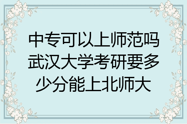 中专可以上师范吗武汉大学考研要多少分能上北师大