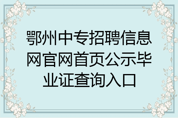 鄂州中专招聘信息网官网首页公示毕业证查询入口