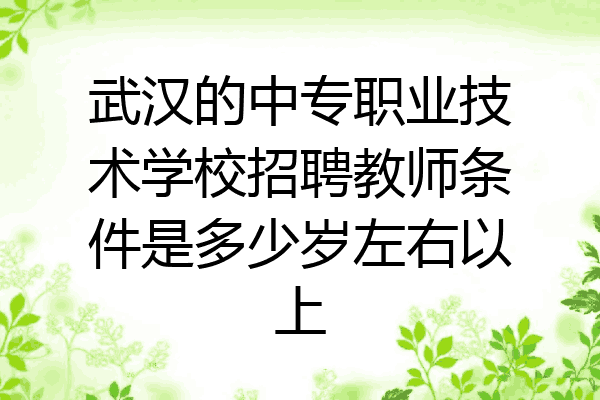 武汉的中专职业技术学校招聘教师条件是多少岁左右以上