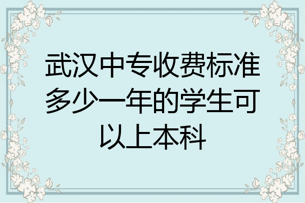 武汉中专收费标准多少一年的学生可以上本科
