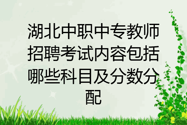 湖北中职中专教师招聘考试内容包括哪些科目及分数分配