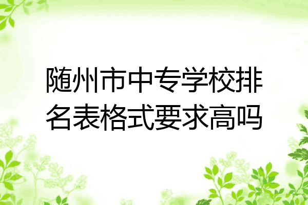 随州市中专学校排名表格式要求高吗