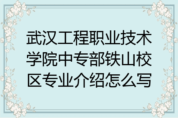 武汉工程职业技术学院中专部铁山校区专业介绍怎么写