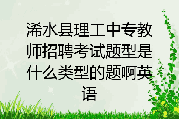 浠水县理工中专教师招聘考试题型是什么类型的题啊英语