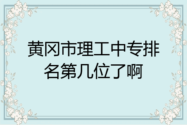 黄冈市理工中专排名第几位了啊