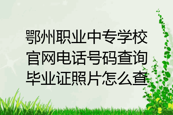 鄂州职业中专学校官网电话号码查询毕业证照片怎么查