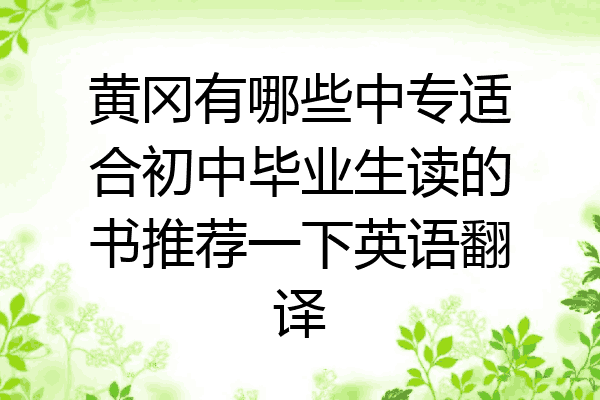 黄冈有哪些中专适合初中毕业生读的书推荐一下英语翻译