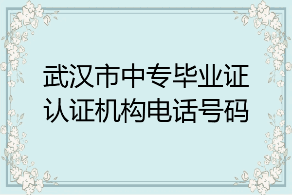 武汉市中专毕业证认证机构电话号码