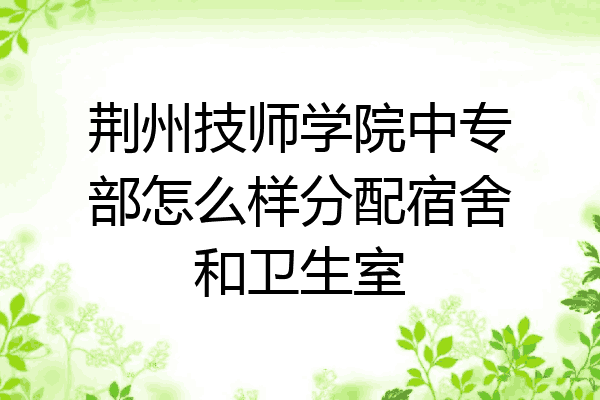 荆州技师学院中专部怎么样分配宿舍和卫生室