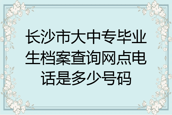 长沙市大中专毕业生档案查询网点电话是多少号码