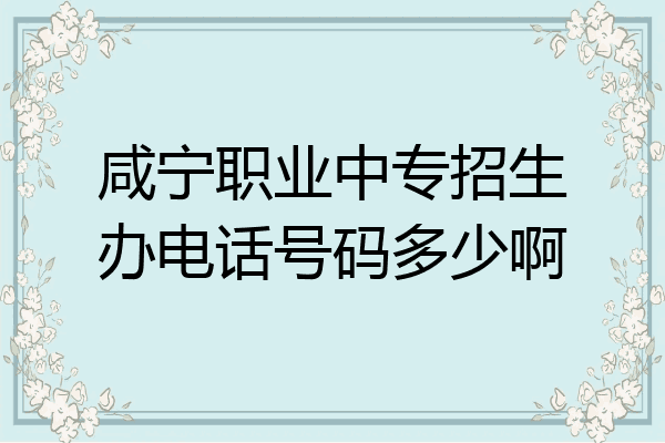 咸宁职业中专招生办电话号码多少啊