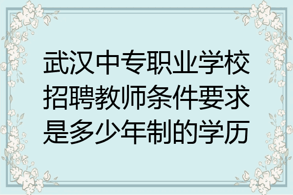 武汉中专职业学校招聘教师条件要求是多少年制的学历