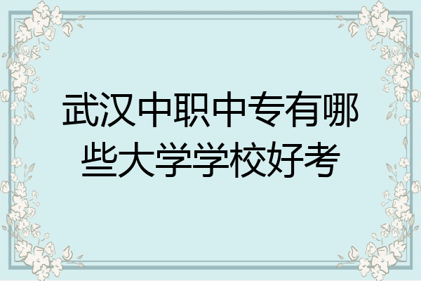 武汉中职中专有哪些大学学校好考