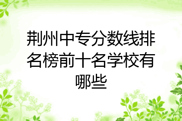 荆州中专分数线排名榜前十名学校有哪些