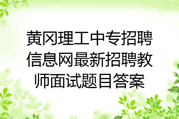 黄冈理工中专招聘信息网最新招聘教师面试题目答案