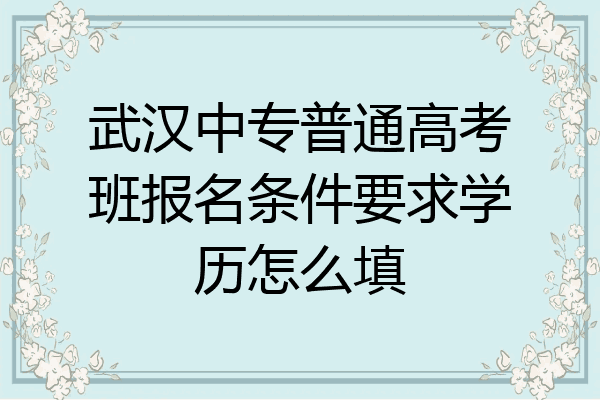 武汉中专普通高考班报名条件要求学历怎么填